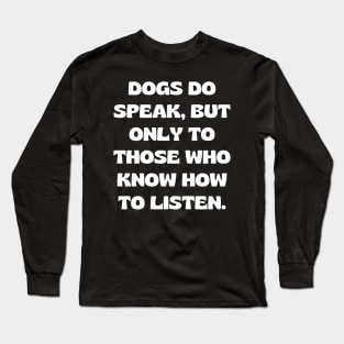 Dogs do speak, but only to those who know how to listen Long Sleeve T-Shirt